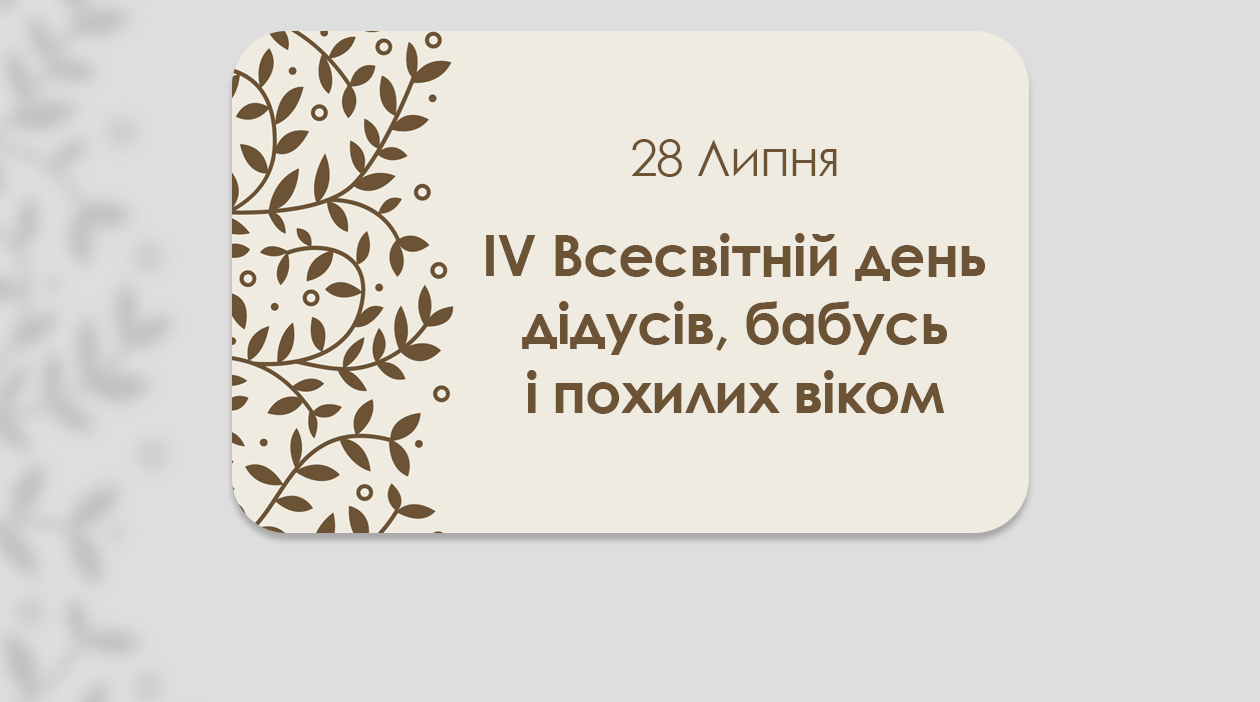 28 ЛИПНЯ – ІV ВСЕСВІТНІЙ ДЕНЬ ДІДУСІВ, БАБУСЬ І ПОХИЛИХ ВІКОМ. «У СТАРОСТІ НЕ ПОКИНЬ МЕНЕ». ПОСЛАННЯ ПАПИ НА IV ВСЕСВІТНІЙ ДЕНЬ ПОХИЛИХ ВІКОМ.