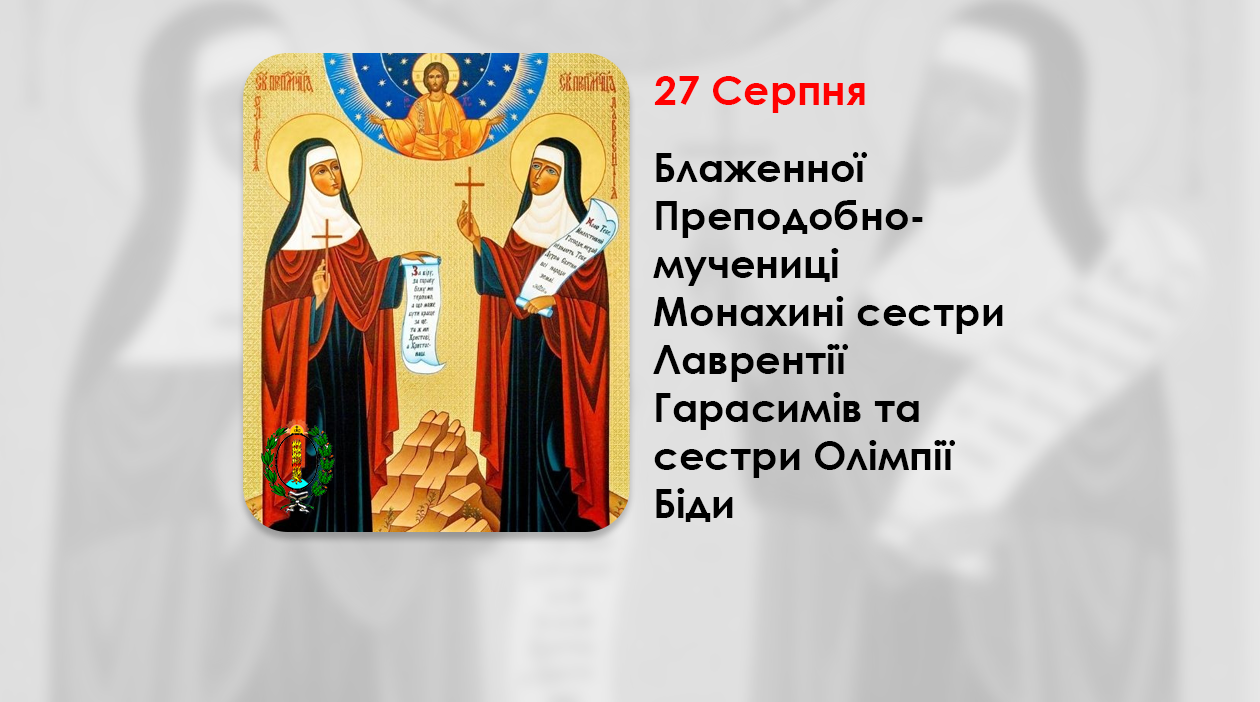 27 СЕРПНЯ – БЛАЖЕННОЇ ПРЕПОДОБНОМУЧЕНИЦІ МОНАХИНІ СЕСТРИ ЛАВРЕНТІЇ ГАРАСИМІВ ТА СЕСТРИ ОЛІМПІЇ БІДИ.