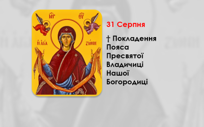 31 СЕРПНЯ – † ПОКЛАДЕННЯ ПОЯСА ПРЕСВЯТОЇ ВЛАДИЧИЦІ НАШОЇ БОГОРОДИЦІ.