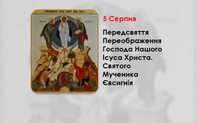 5 СЕРПНЯ – ПЕРЕДСВЯТТЯ ПЕРЕОБРАЖЕННЯ ГОСПОДА НАШОГО ІСУСА ХРИСТА. СВЯТОГО МУЧЕНИКА ЄВСИГНІЯ.