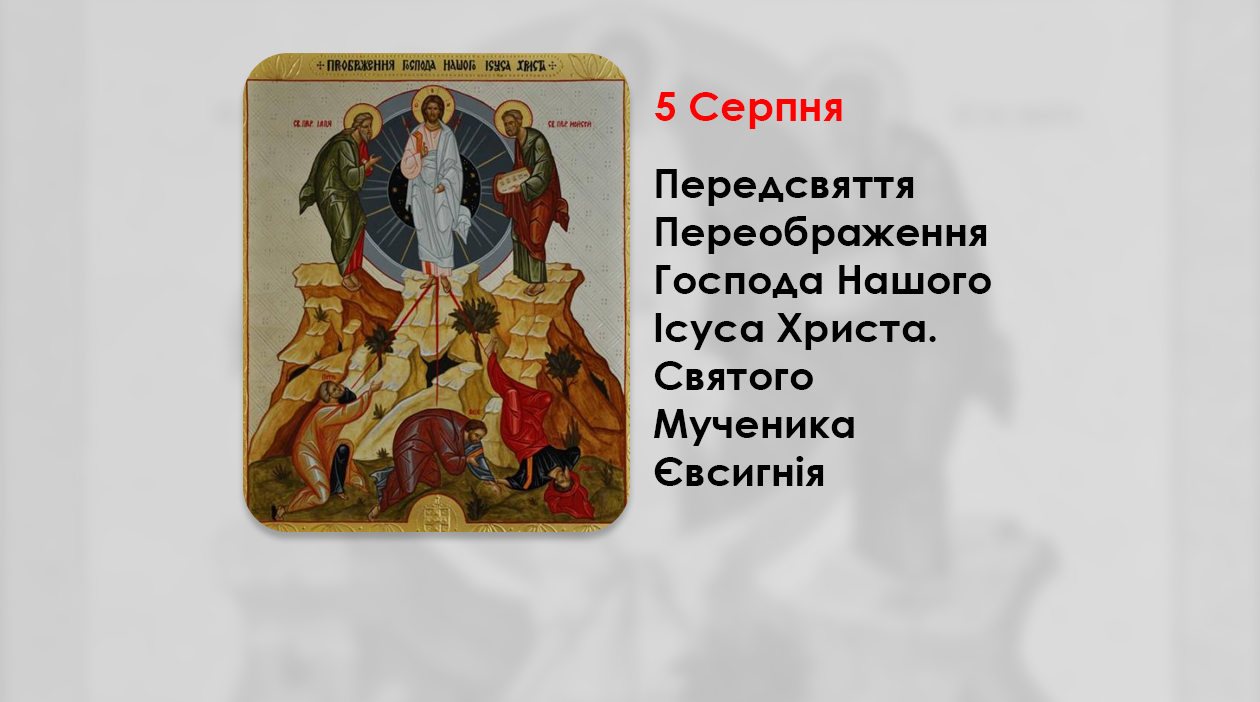 5 СЕРПНЯ – ПЕРЕДСВЯТТЯ ПЕРЕОБРАЖЕННЯ ГОСПОДА НАШОГО ІСУСА ХРИСТА. СВЯТОГО МУЧЕНИКА ЄВСИГНІЯ.