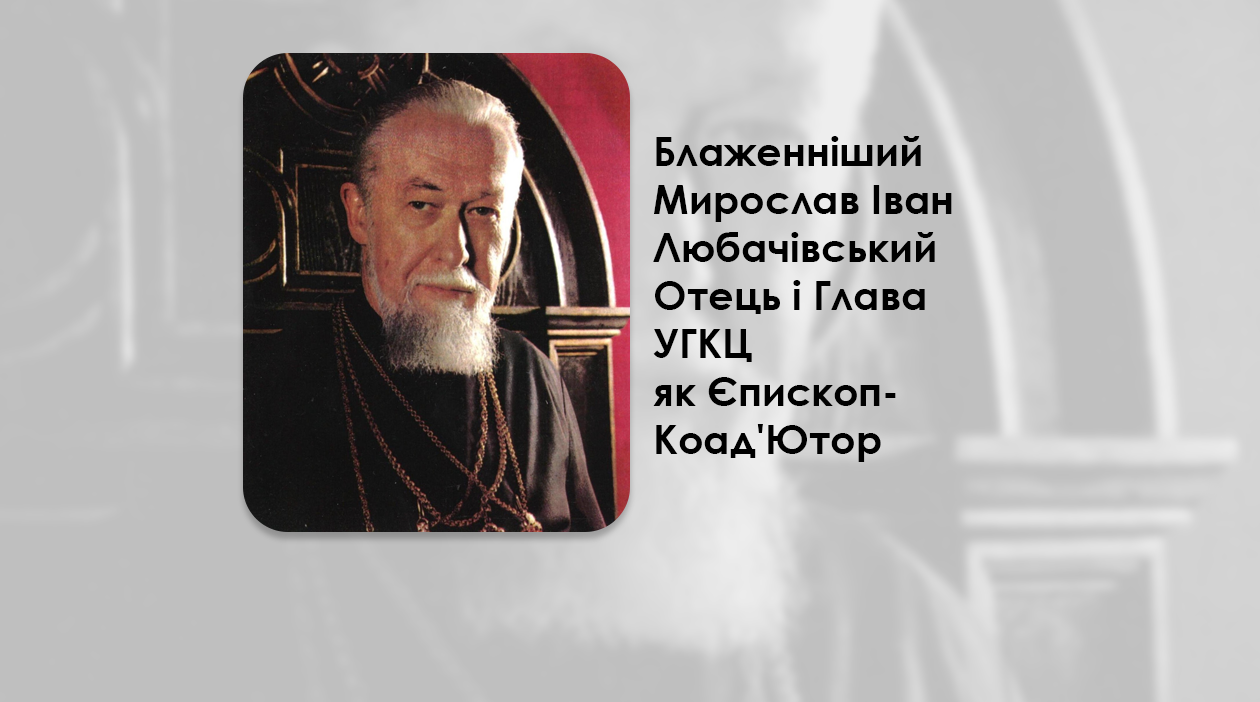 БЛАЖЕННІШИЙ МИРОСЛАВ ІВАН ЛЮБАЧІВСЬКИЙ ОТЕЦЬ І ГЛАВА УКРАЇНСЬКОЇ ГРЕКО-КАТОЛИЦЬКОЇ ЦЕРКВИ ЯК ЄПИСКОП-КОАД’ЮТОР – (40 РОКІВ ТОМУ).