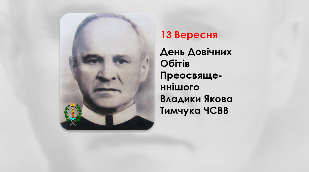 ДЕНЬ ДОВІЧНИХ ОБIТIВ IСПОВIДИКА ВIРИ ПРЕОСВЯЩЕННІШОГО ВЛАДИКИ ЯКОВА ТИМЧУКА ЧСВВ, – ПІДПІЛЬНИЙ ЄПИСКОП-ПОМІЧНИК СТАНИСЛАВІВСЬКОЇ ЄПАРХІЇ – (82 РОКИ ТОМУ).