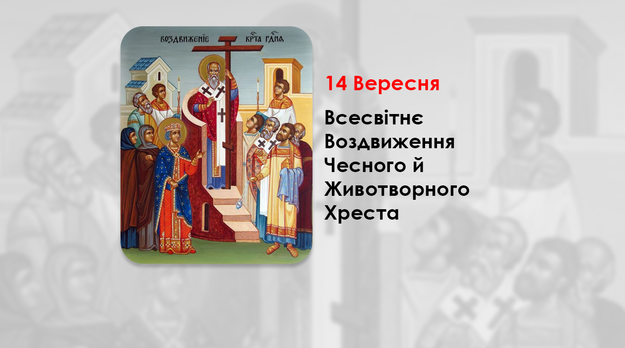 14 ВЕРЕСНЯ – ВСЕСВІТНЄ ВОЗДВИЖЕННЯ ЧЕСНОГО Й ЖИВОТВОРНОГО ХРЕСТА. (СТРОГИЙ ПІСТ).