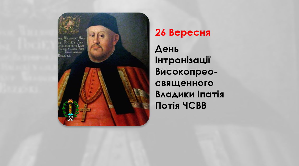 ДЕНЬ ІНТРОНІЗАЦІЇ ВИСОКОПРЕОСВЯЩЕННОГО ВЛАДИКИ ІПАТІЯ ПОТІЯ ЧСВВ – ДРУГИЙ МИТРОПОЛИТ ГАЛИЦЬКИЙ – (425 РОКІВ ТОМУ).