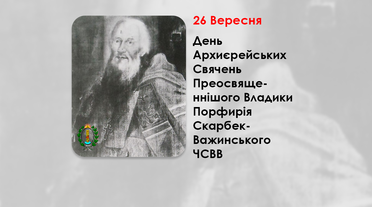 ДЕНЬ АРХИЄРЕЙСЬКИХ СВЯЧЕНЬ ПРЕОСВЯЩЕННІШОГО ВЛАДИКИ ПОРФИРІЯ СКАРБЕК-ВАЖИНСЬКОГО ЧСВВ – ЄПИСКОП ХОЛМСЬКИЙ – (234 РОКИ ТОМУ).