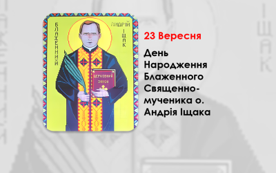 ДЕНЬ НАРОДЖЕННЯ БЛАЖЕННОГО СВЯЩЕННОМУЧЕНИКА О. АНДРІЯ ІЩАКА – (137 – РОКІВ ТОМУ).