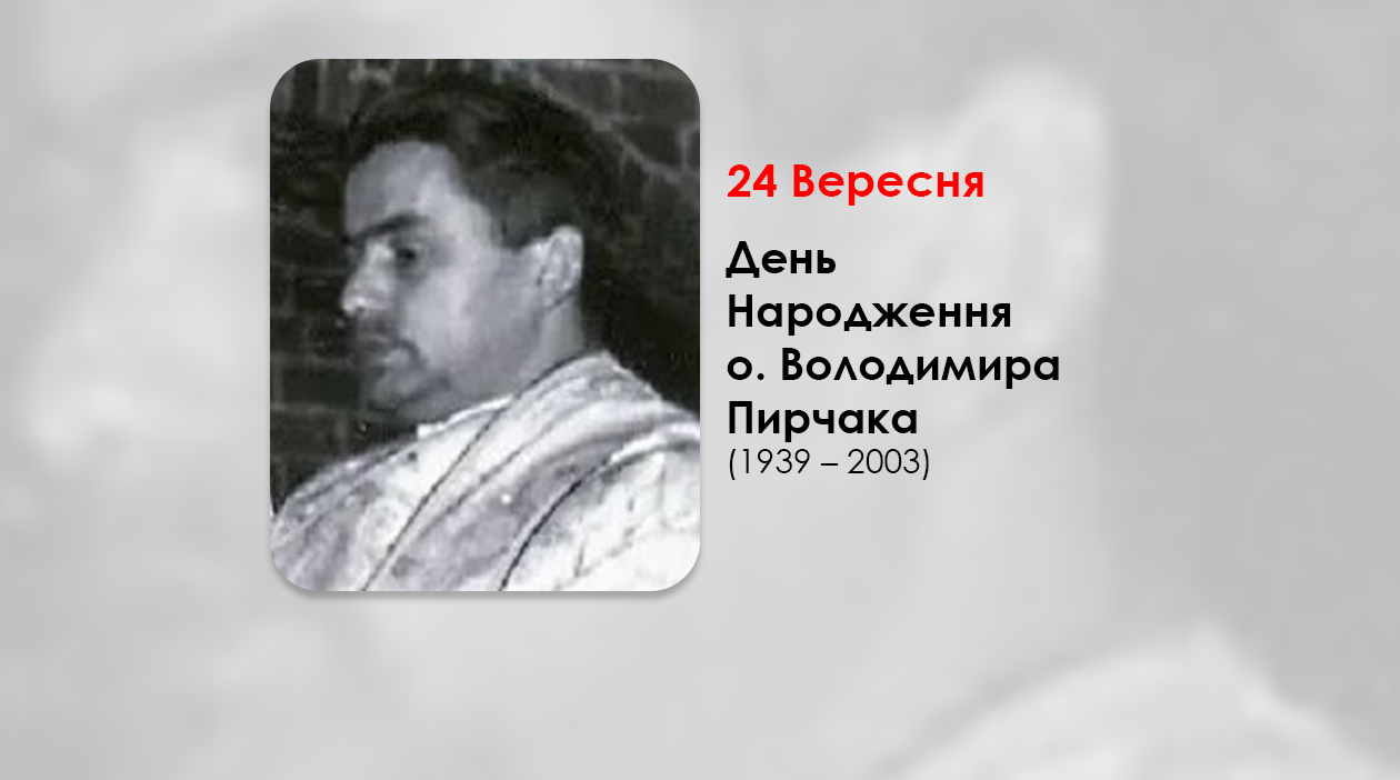 ДЕНЬ НАРОДЖЕННЯ О. ВОЛОДИМИРА ПИРЧАКА (1939 – 2003) СВЯЩЕННИК УГКЦ – (85 РОКІВ ТОМУ).