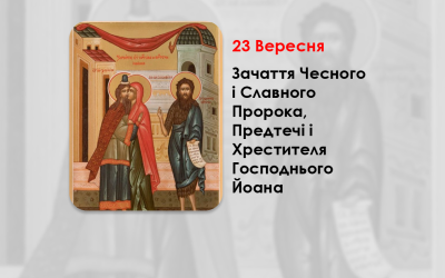 23 ВЕРЕСНЯ – ЗАЧАТТЯ ЧЕСНОГО І СЛАВНОГО ПРОРОКА, ПРЕДТЕЧІ І ХРЕСТИТЕЛЯ ГОСПОДНЬОГО ЙОАНА.