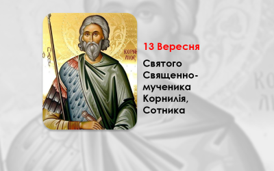 13 ВЕРЕСНЯ – СВЯТОГО СВЯЩЕННОМУЧЕНИКА КОРНИЛІЯ, СОТНИКА.