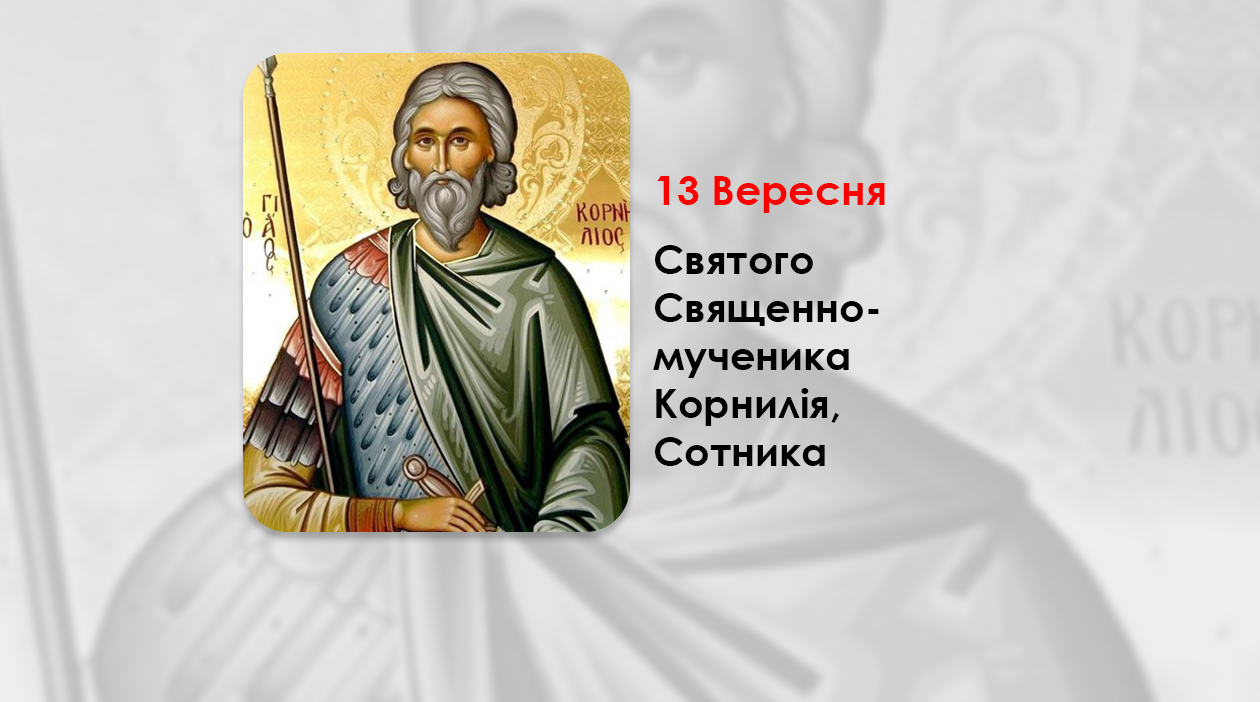 13 ВЕРЕСНЯ – СВЯТОГО СВЯЩЕННОМУЧЕНИКА КОРНИЛІЯ, СОТНИКА.