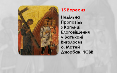 ХII НЕДІЛЯ ПО ЗІСЛАННІ СВЯТОГО ДУХА, НЕДІЛЯ ПІСЛЯ ВОЗДВИЖЕННЯ ЧЕСНОГО І ЖИВОТВОРЯЩОГО ХРЕСТА ГОСПОДНЬОГО, – НЕДІЛЬНА ПРОПОВІДЬ 15 ВЕРЕСНЯ 2024 РОКУ, З КАПЛИЦІ БЛАГОВІЩЕННЯ У ВАТИКАНІ ВИГОЛОСИВ О. МАТЕЙ ДЗЮРБАН, ЧСВВ.