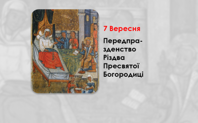 7 ВЕРЕСНЯ – ПЕРЕДПРАЗДЕНСТВО РІЗДВА ПРЕСВЯТОЇ БОГОРОДИЦІ.