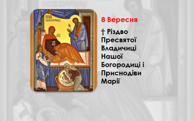 8 ВЕРЕСНЯ – † РІЗДВО ПРЕСВЯТОЇ ВЛАДИЧИЦІ НАШОЇ БОГОРОДИЦІ І ПРИСНОДІВИ МАРІЇ.