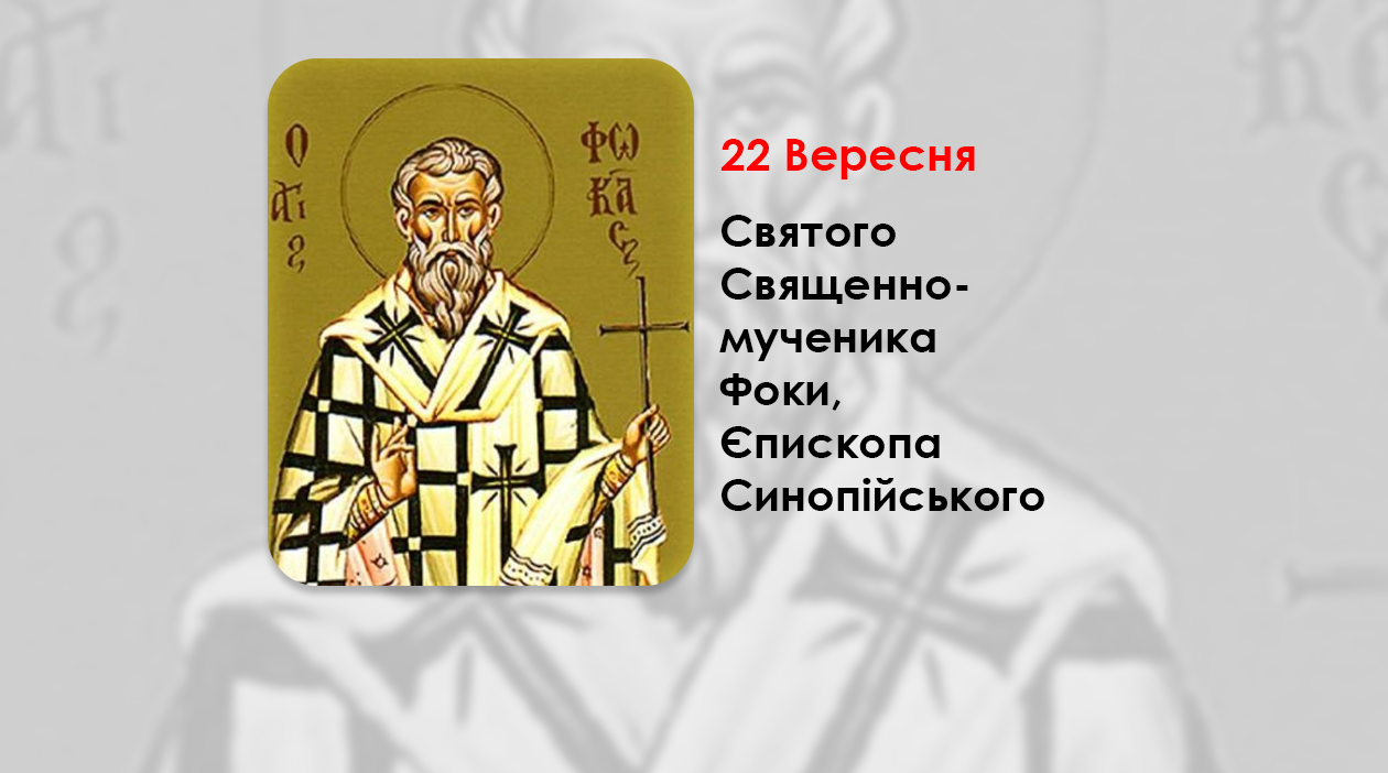 22 ВЕРЕСНЯ – СВЯТОГО СВЯЩЕННОМУЧЕНИКА ФОКИ, ЄПИСКОПА СИНОПІЙСЬКОГО.