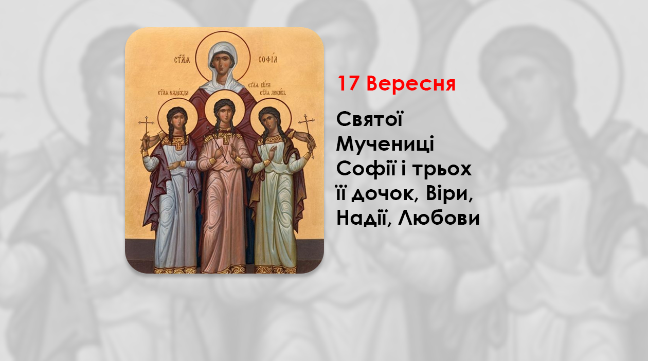 17 ВЕРЕСНЯ – СВЯТОЇ МУЧЕНИЦІ СОФІЇ І ТРЬОХ ЇЇ ДОЧОК, ВІРИ, НАДІЇ, ЛЮБОВИ.