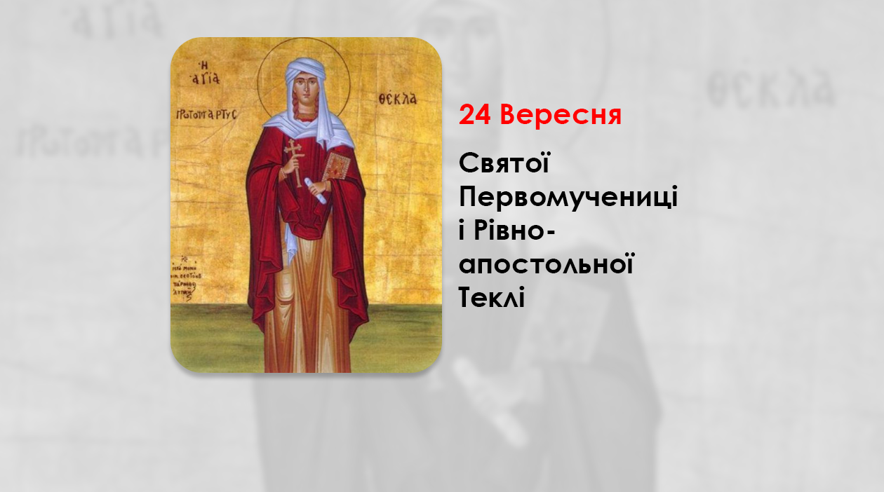 24 ВЕРЕСНЯ – СВЯТОЇ ПЕРВОМУЧЕНИЦІ І РІВНОАПОСТОЛЬНОЇ ТЕКЛІ.