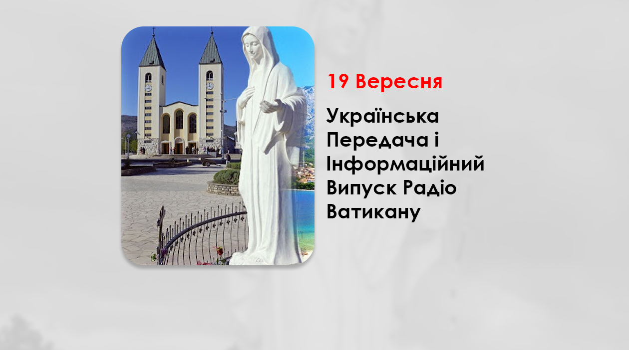 УКРАЇНСЬКА ПЕРЕДАЧА І ІНФОРМАЦІЙНИЙ ВИПУСК РАДІО ВАТИКАНУ 19.09.2024. – МЕДЖУҐОРʼЄ: ПАПА СХВАЛИВ ЗАУВАГУ ДИКАСТЕРІЇ ДОКТРИНИ ВІРИ ПРО ДУХОВНІ ПЛОДИ.