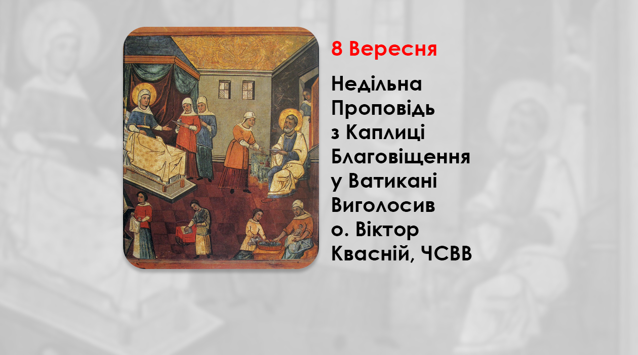 РІЗДВО ПРЕСВЯТОЇ ВЛАДИЧИЦІ НАШОЇ БОГОРОДИЦІ І ПРИСНОДІВИ МАРІЇ – НЕДІЛЬНА ПРОПОВІДЬ 8 ВЕРЕСНЯ 2024 РОКУ, З КАПЛИЦІ БЛАГОВІЩЕННЯ У ВАТИКАНІ ВИГОЛОСИВ О. ВІКТОР КВАСНІЙ, ЧСВВ.