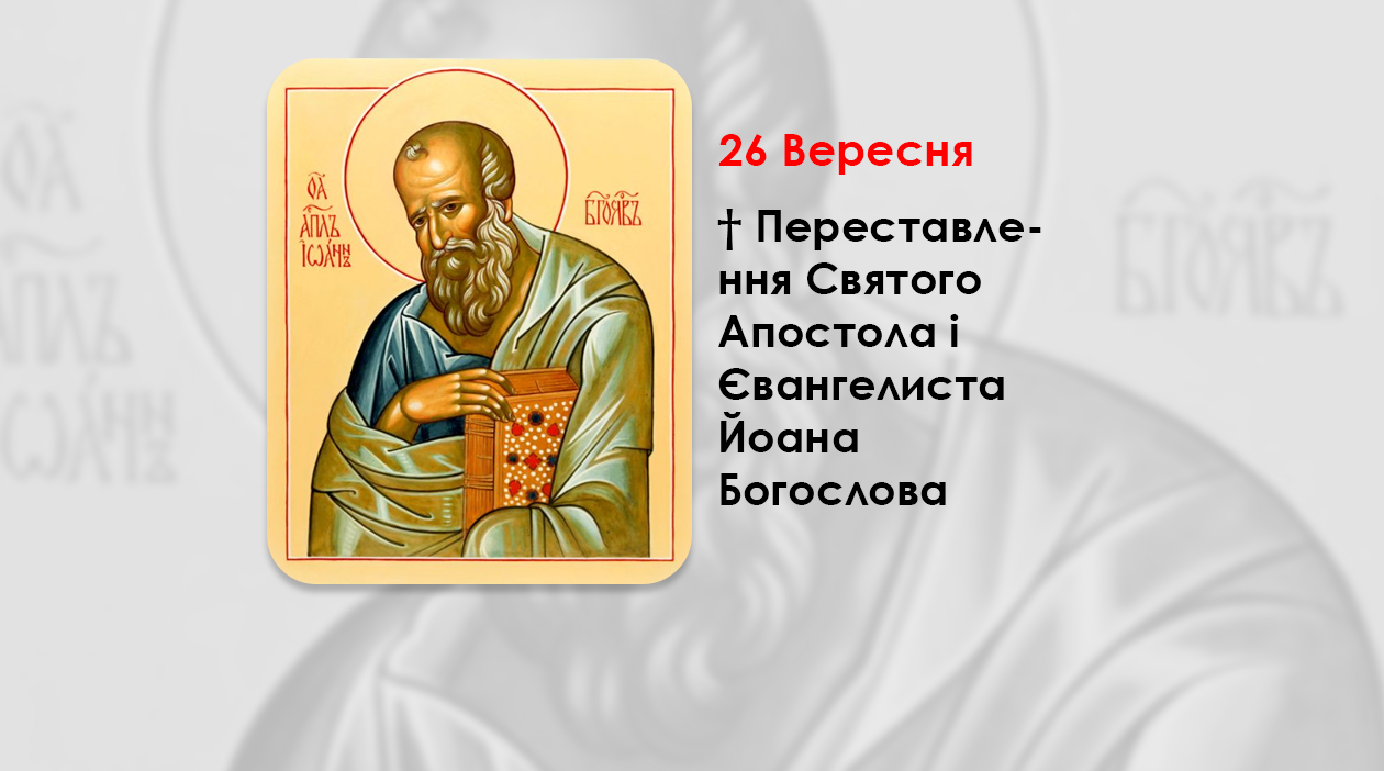 26 ВЕРЕСНЯ – † ПЕРЕСТАВЛЕННЯ СВЯТОГО АПОСТОЛА І ЄВАНГЕЛИСТА ЙОАНА БОГОСЛОВА.