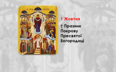 1 ЖОВТНЯ – † ПРАЗНИК ПОКРОВУ ПРЕСВЯТОЇ БОГОРОДИЦІ. – „Маріє, покрове світу, ширший від оболоків, радуйся і спаси тих, що на Тебе уповають.”