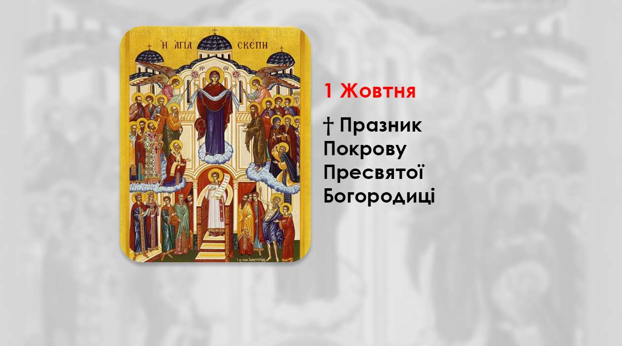 1 ЖОВТНЯ – † ПРАЗНИК ПОКРОВУ ПРЕСВЯТОЇ БОГОРОДИЦІ. – „Маріє, покрове світу, ширший від оболоків, радуйся і спаси тих, що на Тебе уповають.”