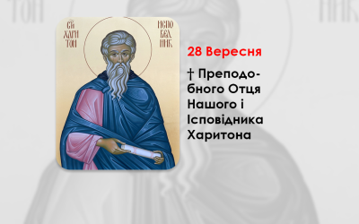 28 ВЕРЕСНЯ – † ПРЕПОДОБНОГО ОТЦЯ НАШОГО І ІСПОВІДНИКА ХАРИТОНА.