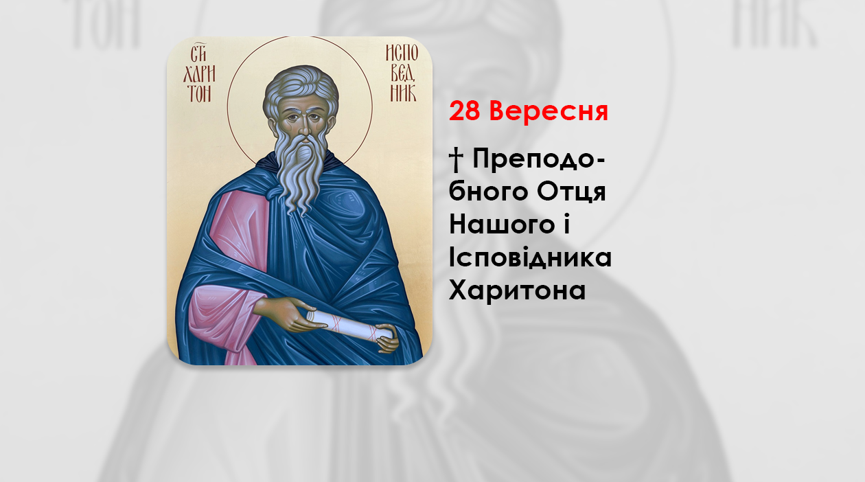 28 ВЕРЕСНЯ – † ПРЕПОДОБНОГО ОТЦЯ НАШОГО І ІСПОВІДНИКА ХАРИТОНА.