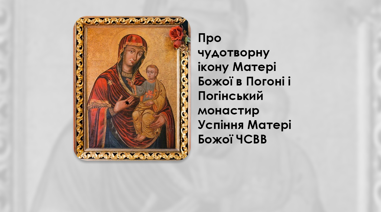 ЧУДОТВОРНА ІКОНА СЕЛА ПОГОНІ РЯТУЄ ВІД НЕДУГ. ПРО ЧУДОТВОРНУ ІКОНУ МАТЕРІ БОЖОЇ В ПОГОНІ І ПОГІНСЬКИЙ МОНАСТИР УСПІННЯ МАТЕРІ БОЖОЇ ЧСВВ.