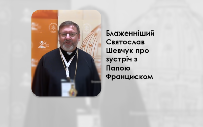 БЛАЖЕННІШИЙ СВЯТОСЛАВ ШЕВЧУК ПРО ЗУСТРІЧ З ПАПОЮ ФРАНЦИСКОМ