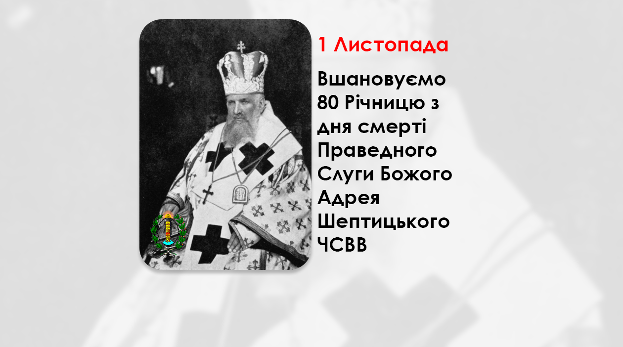 1 ЛИСТОПАДА – ВШАНОВУЄМО 80 РІЧНИЦЮ З ДНЯ СМЕРТІ ПРАВЕДНОГО СЛУГИ БОЖОГО АДРЕЯ ШЕПТИЦЬКОГО ЧСВВ.