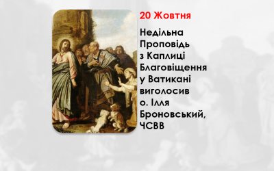 XVII НЕДІЛЯ ПО ЗІСЛАННІ СВЯТОГО ДУХА, – НЕДІЛЬНА ПРОПОВІДЬ 20 ЖОВТНЯ 2024 РОКУ, З КАПЛИЦІ БЛАГОВІЩЕННЯ У ВАТИКАНІ ВИГОЛОСИВ О. ІЛЛЯ БРОНОВСЬКИЙ, ЧСВВ.