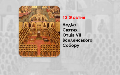 13 ЖОВТНЯ – НЕДІЛЯ СВЯТИХ ОТЦІВ VII ВСЕЛЕНСЬКОГО СОБОРУ.