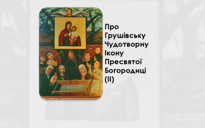 ПРО ГРУШІВСЬКУ ЧУДОТВОРНУ ІКОНУ ПРЕСВЯТОЇ БОГОРОДИЦІ. IІ