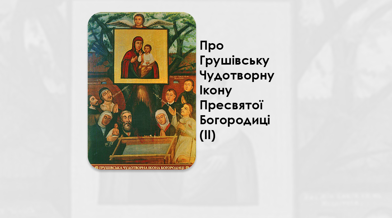 ПРО ГРУШІВСЬКУ ЧУДОТВОРНУ ІКОНУ ПРЕСВЯТОЇ БОГОРОДИЦІ. IІ