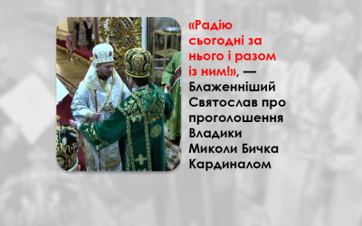 «РАДІЮ СЬОГОДНІ ЗА НЬОГО І РАЗОМ ІЗ НИМ!», — БЛАЖЕННІШИЙ СВЯТОСЛАВ ПРО ПРОГОЛОШЕННЯ ВЛАДИКИ МИКОЛИ БИЧКА КАРДИНАЛОМ.