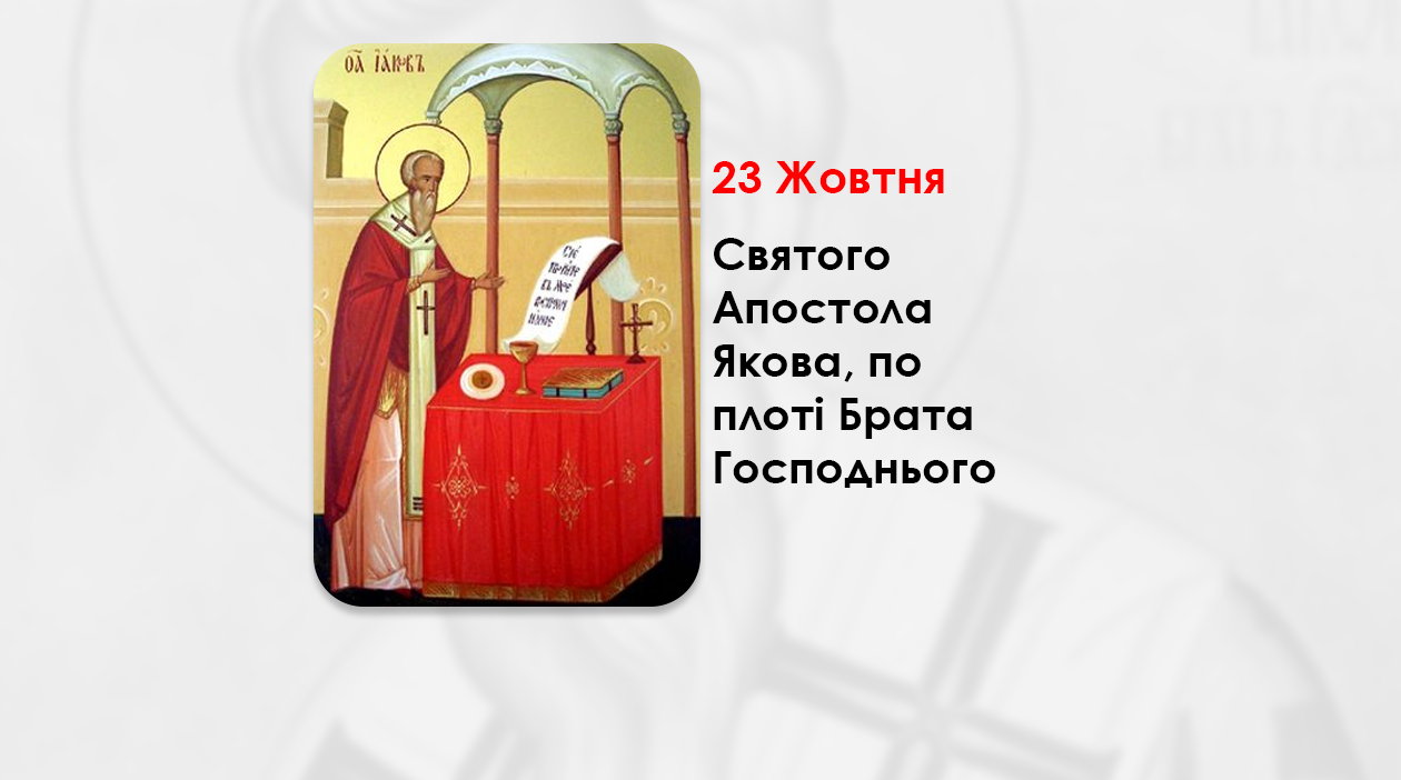 23 ЖОВТНЯ – СВЯТОГО АПОСТОЛА ЯКОВА, ПО ПЛОТІ БРАТА ГОСПОДНЬОГО, ЛІТУРГІЯ АПОСТОЛА ЯКОВА, БРАТА ГОСПОДНЬОГО, ПЕРШОГО АРХІЄРЕЯ ЄРУСАЛИМУ.