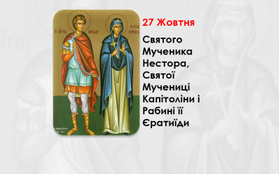 27 ЖОВТНЯ – СВЯТОГО МУЧЕНИКА НЕСТОРА, СВЯТОЇ МУЧЕНИЦІ КАПІТОЛІНИ І РАБИНІ ЇЇ ЄРАТИЇДИ.