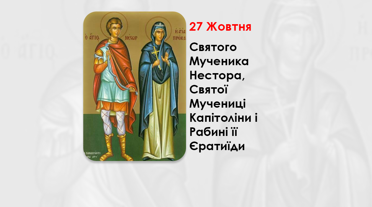 27 ЖОВТНЯ – СВЯТОГО МУЧЕНИКА НЕСТОРА, СВЯТОЇ МУЧЕНИЦІ КАПІТОЛІНИ І РАБИНІ ЇЇ ЄРАТИЇДИ.