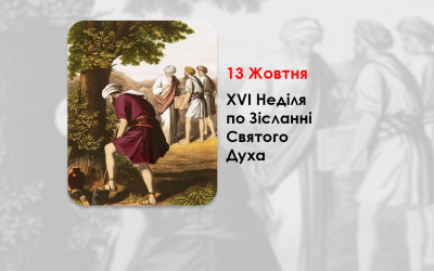 13 ЖОВТНЯ – ХVI НЕДІЛЯ ПО ЗІСЛАННІ СВЯТОГО ДУХА. – „Гаразд, слуго добрий ї вірний. У малому ти був вірний, поставлю тебе над великим„ (Мт. 25,21)