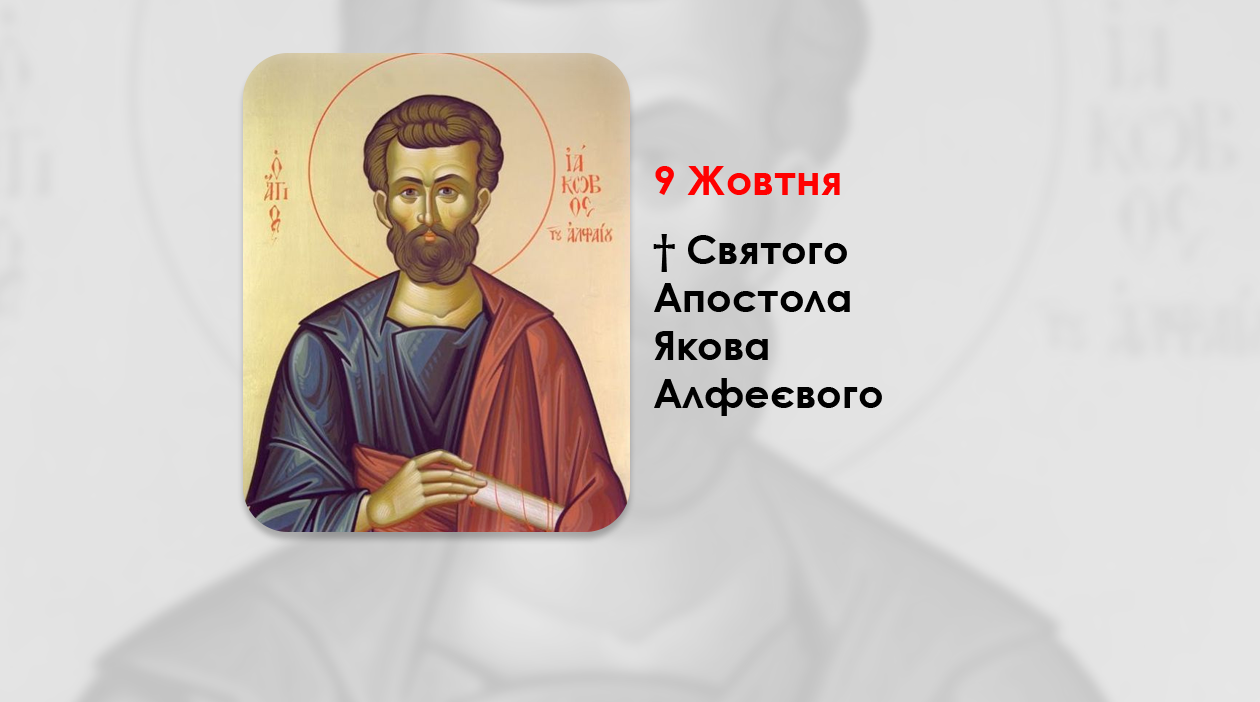 9 ЖОВТНЯ – † СВЯТОГО АПОСТОЛА ЯКОВА АЛФЕЄВОГО.