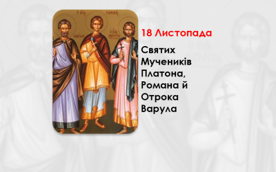 18 ЛИСТОПАДА – СВЯТИХ МУЧЕНИКІВ ПЛАТОНА, РОМАНА Й ОТРОКА ВАРУЛА.