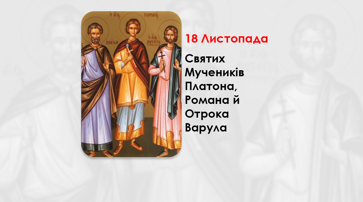 18 ЛИСТОПАДА – СВЯТИХ МУЧЕНИКІВ ПЛАТОНА, РОМАНА Й ОТРОКА ВАРУЛА.