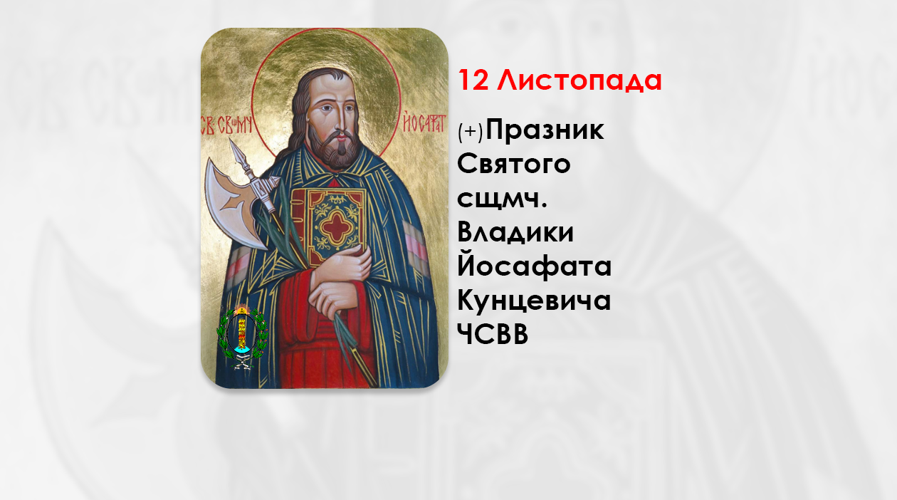 12 ЛИСТОПАДА – (+) ПРАЗНИК СВЯТОГО СВЯЩЕННОМУЧЕНИКА ЙОСАФАТА АЄП. ПОЛОЦЬКОГО. МОЛИТВА ДО СВ. ЙОСАФАТА КУНЦЕВИЧА ЧСВВ.