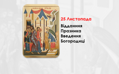 25 ЛИСТОПАДА – ВІДДАНННЯ ПРАЗНИКА ВВЕДЕННЯ БОГОРОДИЦІ.