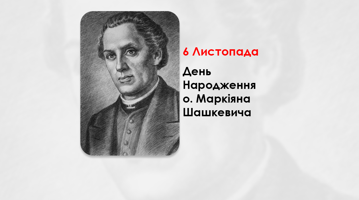 ДЕНЬ НАРОДЖЕННЯ О. МАРКІЯНА ШАШКЕВИЧА – ПИСЬМЕННИК, ПОЕТ, СВЯЩЕННИК УГКЦ – (213 РОКІВ ТОМУ).