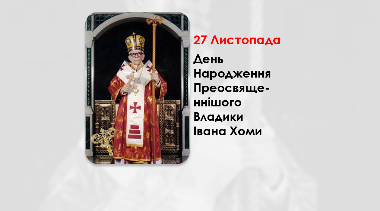 ДЕНЬ НАРОДЖЕННЯ ПРЕОСВЯЩЕННІШОГО ВЛАДИКИ ІВАНА ХОМИ – ТИТУЛЯРНИЙ ЄПИСКОП ПАТАРИ – (101 РІК ТОМУ).