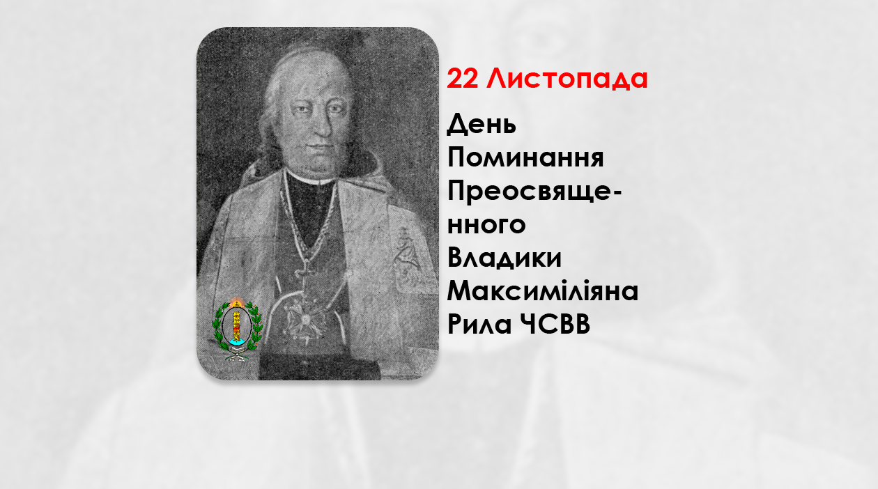 ДЕНЬ ПОМИНАННЯ ПРЕОСВЯЩЕННОГО ВЛАДИКИ МАКСИМІЛІЯНА РИЛА ЧСВВ – ЄПИСКОП ПЕРЕМИШЛЬСЬКИЙ, САМБІРСЬКИЙ І СЯНОЦЬКИЙ – (231 РIК ТОМУ).