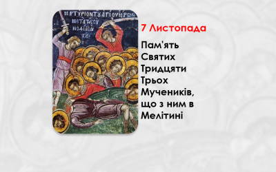 7 ЛИСТОПАДА – ПАМ’ЯТЬ СВЯТИХ ТРИДЦЯТИ ТРЬОХ МУЧЕНИКІВ, ЩО З НИМ В МЕЛІТИНІ.