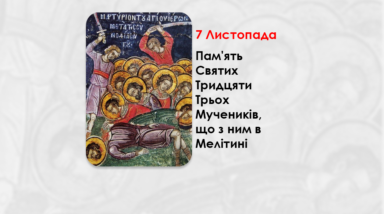 7 ЛИСТОПАДА – ПАМ’ЯТЬ СВЯТИХ ТРИДЦЯТИ ТРЬОХ МУЧЕНИКІВ, ЩО З НИМ В МЕЛІТИНІ.